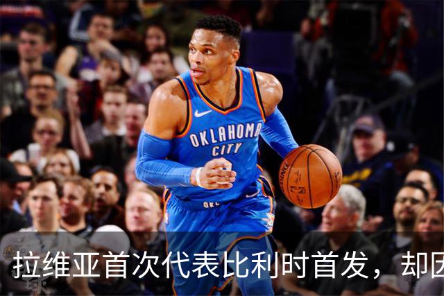 拉维亚首次代表比利时首发，却因抽筋提前离场幸无大碍