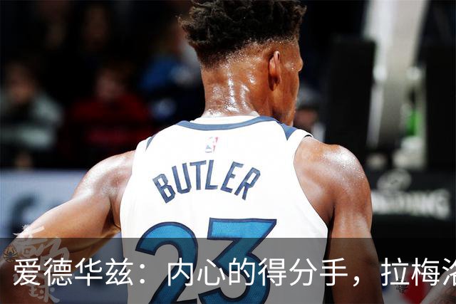 爱德华兹：内心的得分手，拉梅洛的到来让我无比激动