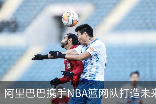 阿里巴巴携手NBA篮网队打造未来科技体育体验