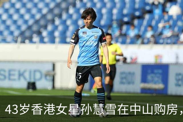 43岁香港女星孙慧雪在中山购房，四房两厅不到200万掀起热议